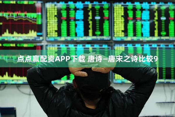点点赢配资APP下载 唐诗—唐宋之诗比较9