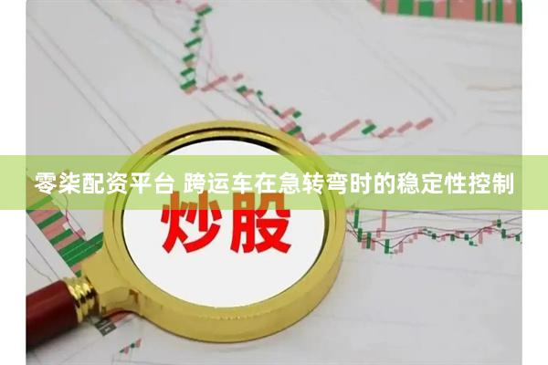 零柒配资平台 跨运车在急转弯时的稳定性控制