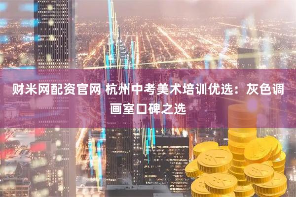 财米网配资官网 杭州中考美术培训优选：灰色调画室口碑之选