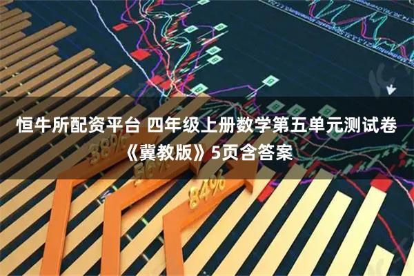 恒牛所配资平台 四年级上册数学第五单元测试卷《冀教版》5页含答案