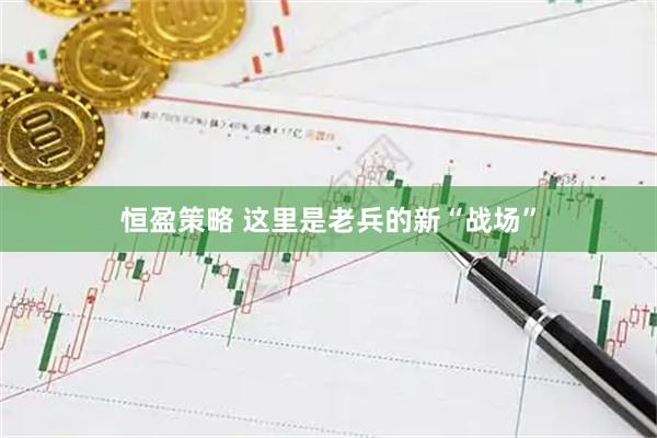 恒盈策略 这里是老兵的新“战场”