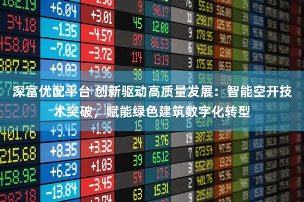 深富优配平台 创新驱动高质量发展：智能空开技术突破，赋能绿色建筑数字化转型