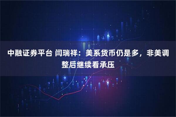中融证券平台 闫瑞祥：美系货币仍是多，非美调整后继续看承压