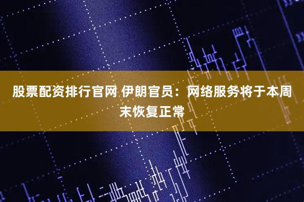 股票配资排行官网 伊朗官员：网络服务将于本周末恢复正常