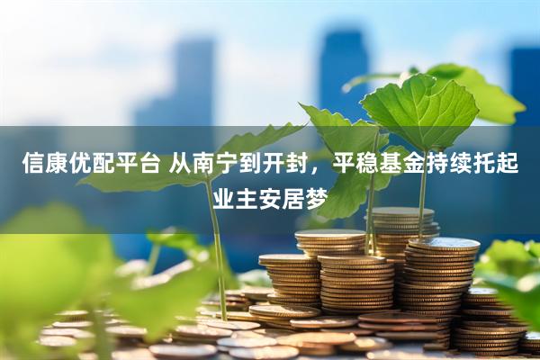 信康优配平台 从南宁到开封，平稳基金持续托起业主安居梦