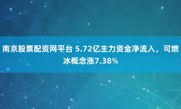 南京股票配资网平台 5.72亿主力资金净流入，可燃冰概念涨7.38%