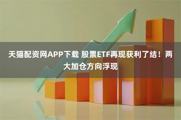 天猫配资网APP下载 股票ETF再现获利了结！两大加仓方向浮现